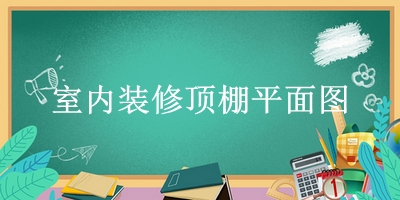 室内装修顶棚平面图(顶棚平面图宜采用镜像投影法绘制)